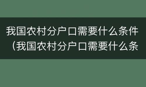 我国农村分户口需要什么条件（我国农村分户口需要什么条件才能分户）