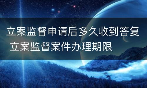 立案监督申请后多久收到答复 立案监督案件办理期限