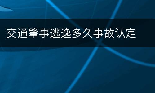交通肇事逃逸多久事故认定
