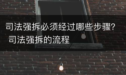 司法强拆必须经过哪些步骤？ 司法强拆的流程
