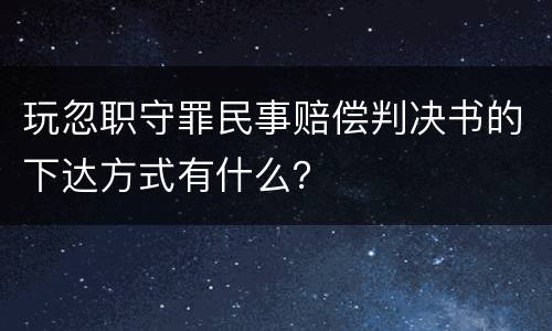 玩忽职守罪民事赔偿判决书的下达方式有什么？