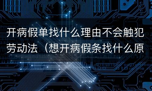 开病假单找什么理由不会触犯劳动法（想开病假条找什么原因）