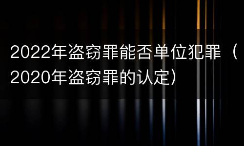 2022年盗窃罪能否单位犯罪（2020年盗窃罪的认定）