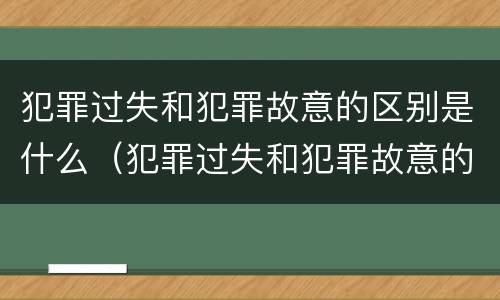 犯罪过失和犯罪故意的区别是什么（犯罪过失和犯罪故意的区别是什么呢）