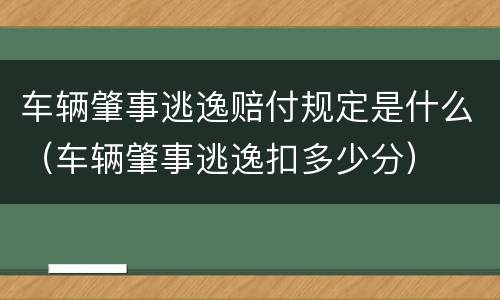 车辆肇事逃逸赔付规定是什么（车辆肇事逃逸扣多少分）