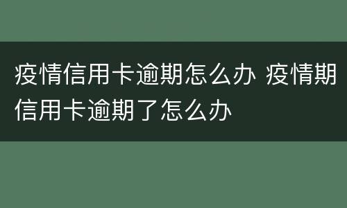 疫情信用卡逾期怎么办 疫情期信用卡逾期了怎么办