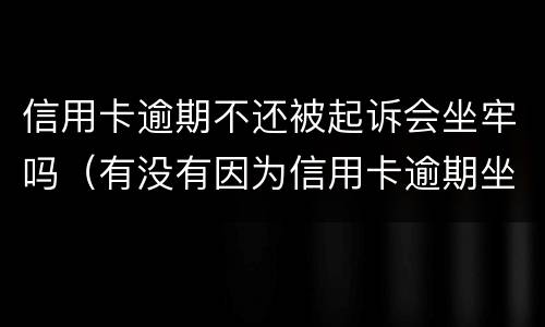 信用卡逾期不还被起诉会坐牢吗（有没有因为信用卡逾期坐牢的）