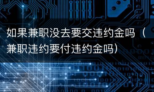 如果兼职没去要交违约金吗（兼职违约要付违约金吗）