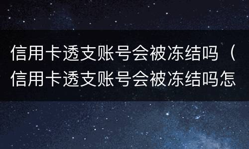 信用卡透支账号会被冻结吗（信用卡透支账号会被冻结吗怎么解冻）