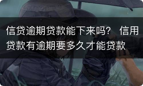 信贷逾期贷款能下来吗？ 信用贷款有逾期要多久才能贷款