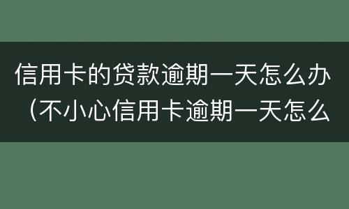 信用卡的贷款逾期一天怎么办（不小心信用卡逾期一天怎么办）