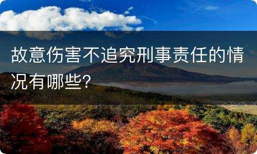 故意伤害不追究刑事责任的情况有哪些？