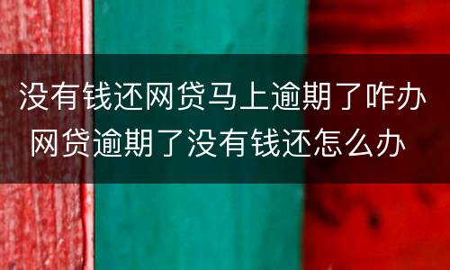 没有钱还网贷马上逾期了咋办 网贷逾期了没有钱还怎么办