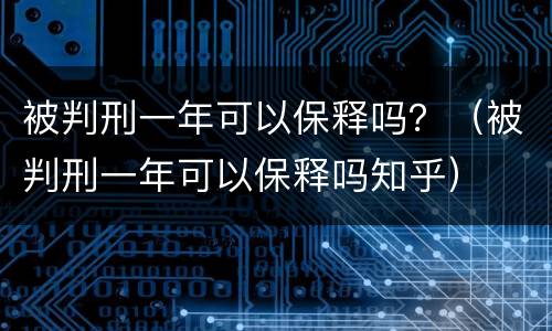 被判刑一年可以保释吗？（被判刑一年可以保释吗知乎）