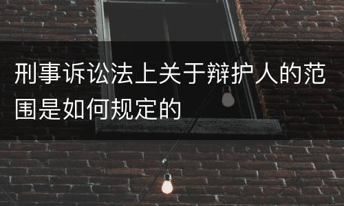刑事诉讼法上关于辩护人的范围是如何规定的