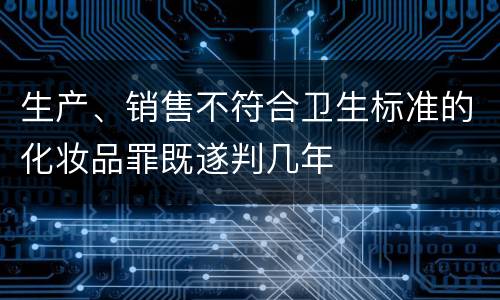 生产、销售不符合卫生标准的化妆品罪既遂判几年