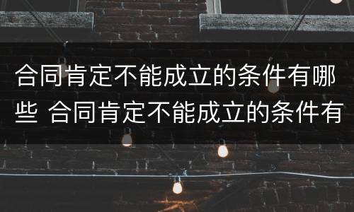 合同肯定不能成立的条件有哪些 合同肯定不能成立的条件有哪些呢