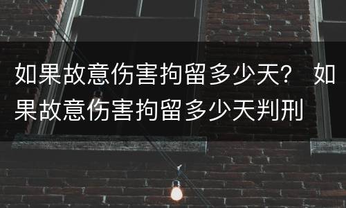 如果故意伤害拘留多少天？ 如果故意伤害拘留多少天判刑