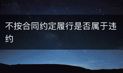 不按合同约定履行是否属于违约