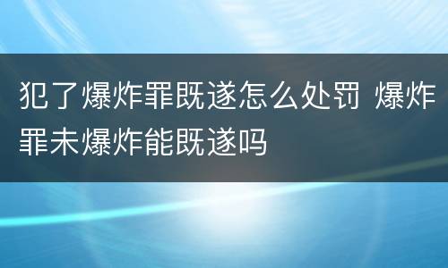 犯了爆炸罪既遂怎么处罚 爆炸罪未爆炸能既遂吗