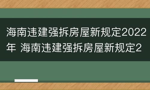 海南违建强拆房屋新规定2022年 海南违建强拆房屋新规定2022年