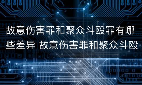 故意伤害罪和聚众斗殴罪有哪些差异 故意伤害罪和聚众斗殴罪有哪些差异呢