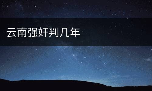 云南强奸判几年
