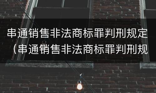 串通销售非法商标罪判刑规定（串通销售非法商标罪判刑规定多少年）