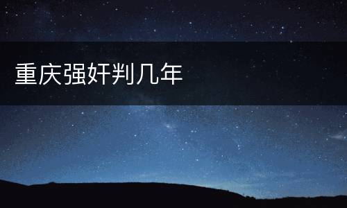 重庆强奸判几年