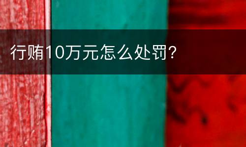 行贿10万元怎么处罚？