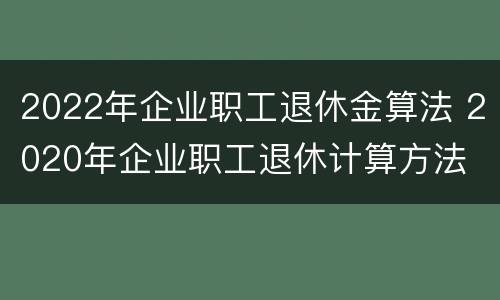 2022年企业职工退休金算法 2020年企业职工退休计算方法