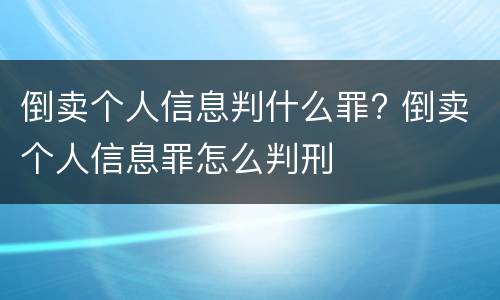倒卖个人信息判什么罪? 倒卖个人信息罪怎么判刑