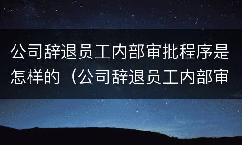 公司辞退员工内部审批程序是怎样的（公司辞退员工内部审批程序是怎样的呢）