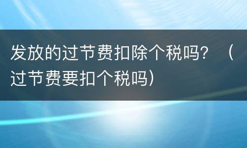 发放的过节费扣除个税吗？（过节费要扣个税吗）