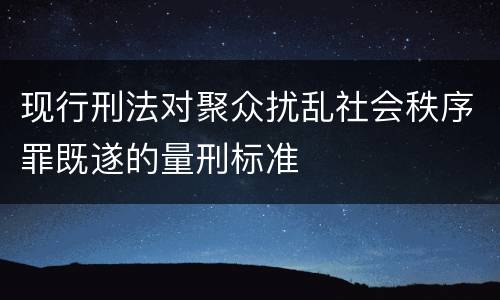 现行刑法对聚众扰乱社会秩序罪既遂的量刑标准