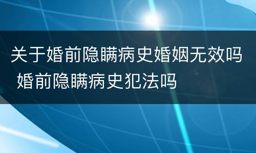 关于婚前隐瞒病史婚姻无效吗 婚前隐瞒病史犯法吗