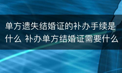 单方遗失结婚证的补办手续是什么 补办单方结婚证需要什么手续