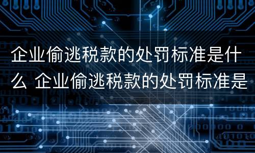 企业偷逃税款的处罚标准是什么 企业偷逃税款的处罚标准是什么意思