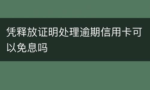 凭释放证明处理逾期信用卡可以免息吗