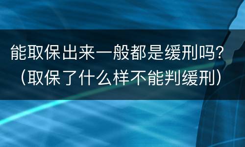 能取保出来一般都是缓刑吗？（取保了什么样不能判缓刑）