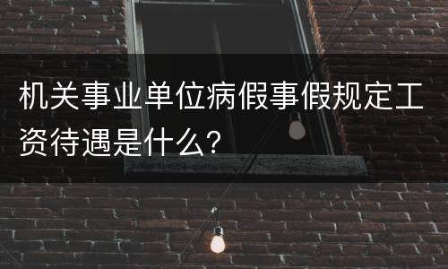 机关事业单位病假事假规定工资待遇是什么？