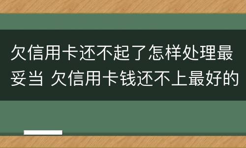 欠信用卡还不起了怎样处理最妥当 欠信用卡钱还不上最好的办法