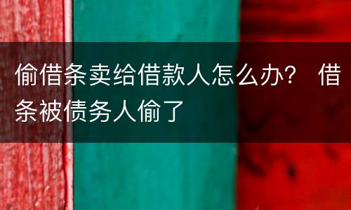 偷借条卖给借款人怎么办？ 借条被债务人偷了