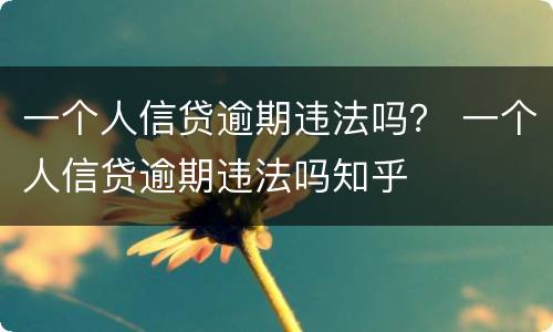 一个人信贷逾期违法吗？ 一个人信贷逾期违法吗知乎