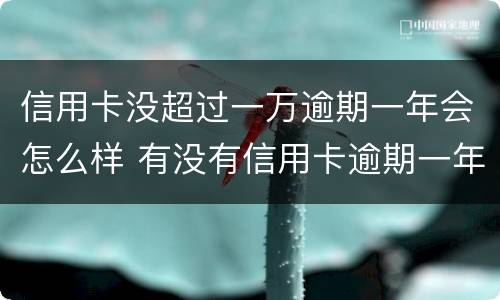 信用卡没超过一万逾期一年会怎么样 有没有信用卡逾期一年以上的