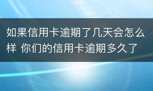 如果信用卡逾期了几天会怎么样 你们的信用卡逾期多久了
