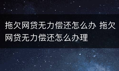拖欠网贷无力偿还怎么办 拖欠网贷无力偿还怎么办理
