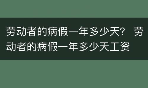 劳动者的病假一年多少天？ 劳动者的病假一年多少天工资