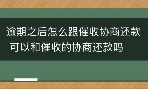 逾期之后怎么跟催收协商还款 可以和催收的协商还款吗