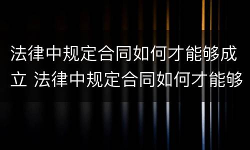 法律中规定合同如何才能够成立 法律中规定合同如何才能够成立合同